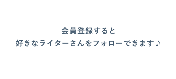 会員登録すると好きなライターさんをフォローできます
